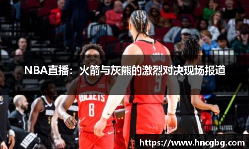 NBA直播：火箭与灰熊的激烈对决现场报道